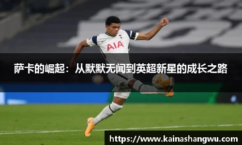 萨卡的崛起：从默默无闻到英超新星的成长之路